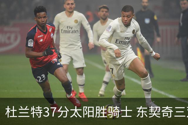 杜兰特37分太阳胜骑士 东契奇三双独行侠擒牛