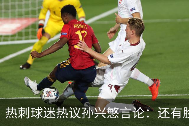 热刺球迷热议孙兴慜言论：还有脸说掌控了比赛